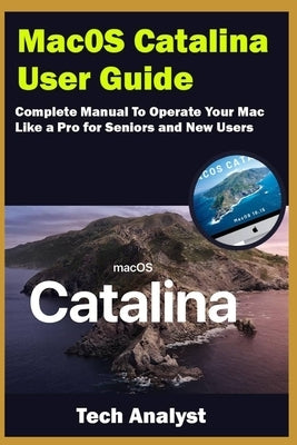 macOS Catalina User Guide: Complete Manual to Operate Your Mac Like a Pro for Seniors and New Users by Analyst, Tech