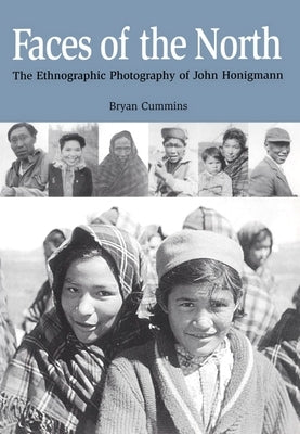 Faces of the North: The Ethnographic Photography of John Honigmann by Cummins, Bryan