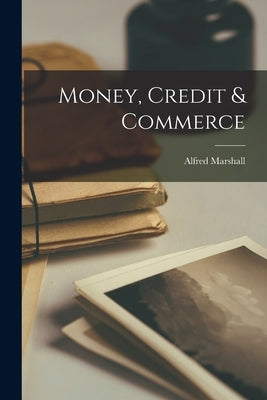 Money, Credit & Commerce by Marshall, Alfred 1842-1924
