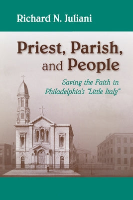 Priest, Parish, and People: Saving the Faith in Philadelphia's Little Italy by Juliani, Richard N.