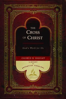 The Cross of Christ: God's Work for Us by Knight, George R.