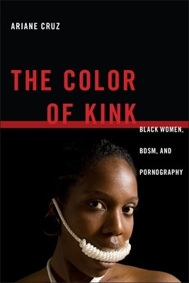 The Color of Kink: Black Women, Bdsm, and Pornography by Cruz, Ariane