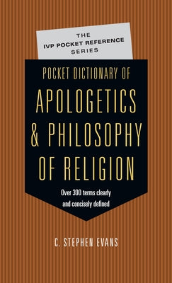 Pocket Dictionary of Apologetics & Philosophy of Religion: 300 Terms Thinkers Clearly Concisely Defined by Evans, C. Stephen