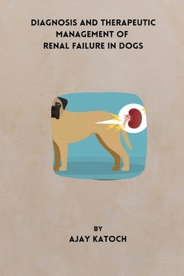 Diagnosis and Therapeutic Management of Renal Failure in Dogs by Katoch, Ajay