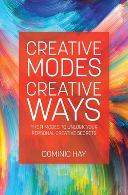 Creative Modes Creative Ways: The 11 Modes to Unlock Your Personal Creative Secrets by Hay, Dominic