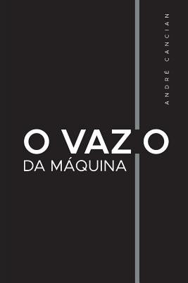 O Vazio da Máquina: Niilismo e outros abismos by Cancian, Andr&#233;