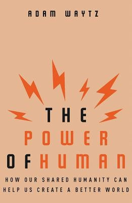 The Power of Human: How Our Shared Humanity Can Help Us Create a Better World by Waytz, Adam