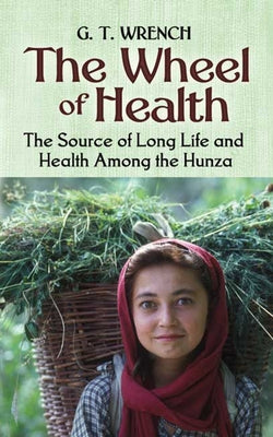 The Wheel of Health: The Sources of Long Life and Health Among the Hunza by Wrench, G. T.