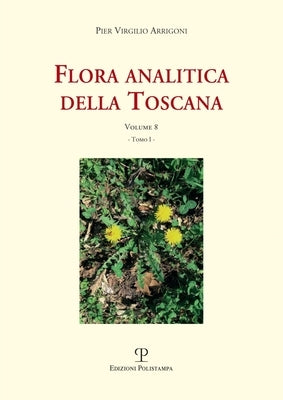 Flora Analitica Della Toscana: Vol. 8, Tomi I E II by Arrigoni, Pier Virgilio