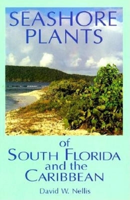Seashore Plants of South Florida and the Caribbean: A Guide to Knowing and Growing Drought- And Salt-Tolerant Plants by Nellis, David W.