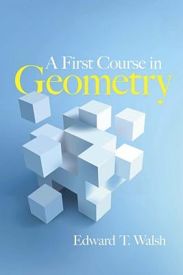 A First Course in Geometry by Walsh, Edward T.