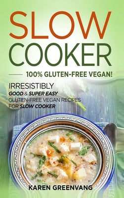 Slow Cooker -100% Gluten-Free Vegan: Irresistibly Good & Super Easy Gluten-Free Vegan Recipes for Slow Cooker by Greenvang, Karen