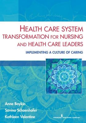 Health Care System Transformation for Nursing and Health Care Leaders: Implementing a Culture of Caring by Boykin, Anne
