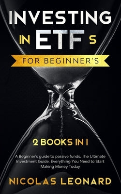 Investing in ETFs For Beginner's: 2 Books in 1: Beginner's Guide to Passive Funds, The Ultimate Investment Guide. Everything you need to start earning by Leonard, Nicolas
