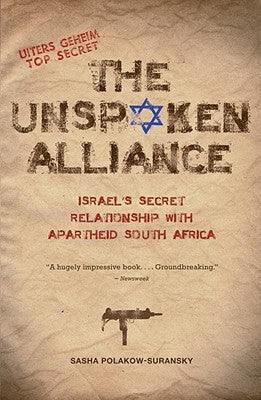 The Unspoken Alliance: Israel's Secret Relationship with Apartheid South Africa by Polakow-Suransky, Sasha