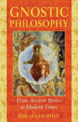 Gnostic Philosophy: From Ancient Persia to Modern Times by Churton, Tobias