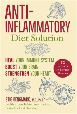 Anti-Inflammatory Diet Solution: Heal Your Immune System, Boost Your Brain, Strengthen Your Heart by Bengmark, Stig