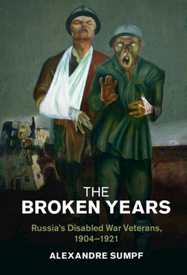 The Broken Years: Russia's Disabled War Veterans, 1904-1921 by Sumpf, Alexandre