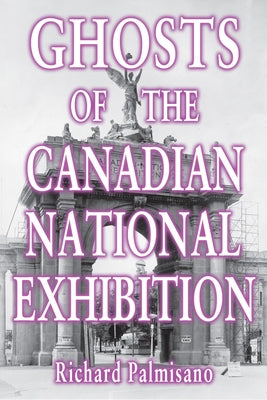 Ghosts of the Canadian National Exhibition by Palmisano, Richard