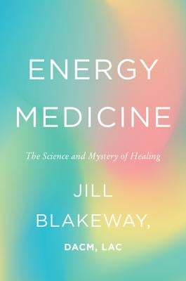 Energy Medicine: The Science and Mystery of Healing by Blakeway, Jill