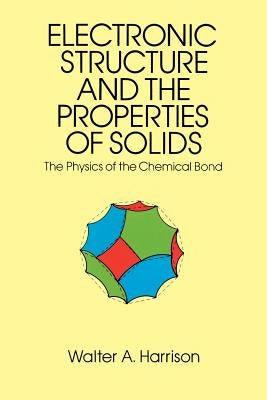 Electronic Structure and the Properties of Solids: The Physics of the Chemical Bond by Harrison, Walter A.