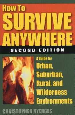 How to Survive Anywhere: A Guide for Urban, Suburban, Rural, and Wilderness Environments, Second Edition by Nyerges, Christopher