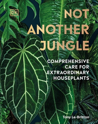 Not Another Jungle: Comprehensive Care for Extraordinary Houseplants by Le-Britton, Tony