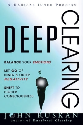 Deep Clearing: Balance Your Emotions, Let Go Of Inner and Outer Negativity, Shift To Higher Consciousness: A Radical Inner Process by Ruskan, John
