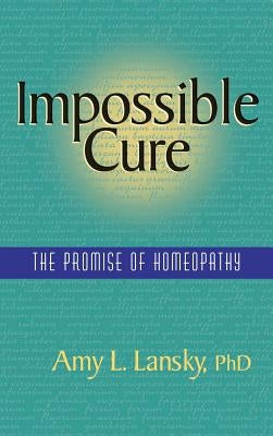 Impossible Cure: The Promise of Homeopathy by Lansky, Amy L.