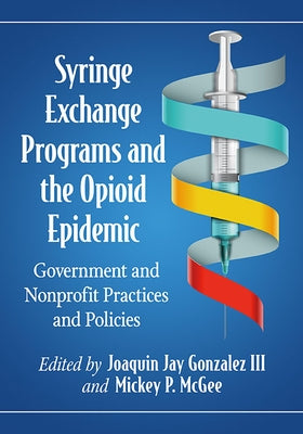 Syringe Exchange Programs and the Opioid Epidemic: Government and Nonprofit Practices and Policies by Gonzalez, Joaquin Jay
