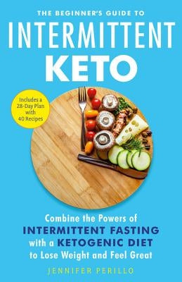 The Beginner's Guide to Intermittent Keto: Combine the Powers of Intermittent Fasting with a Ketogenic Diet to Lose Weight and Feel Great by Perillo, Jennifer