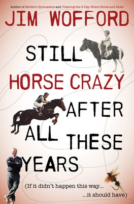 Still Horse Crazy After All These Years: If It Didn't Happen This Way, It Should Have by Wofford, James