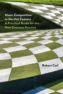 Music Composition in the 21st Century: A Practical Guide for the New Common Practice by Carl, Robert