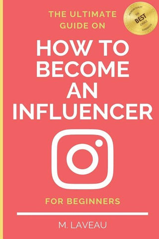 The Ultimate Guide on How To Become an Influencer - For Beginners by Laveau, M.