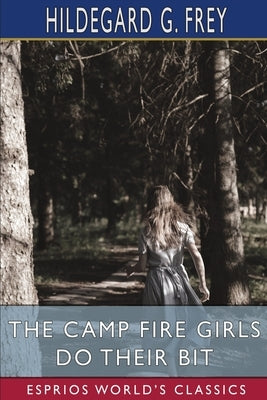 The Camp Fire Girls Do Their Bit (Esprios Classics): or, Over the Top with the Winnebagos by Frey, Hildegard G.