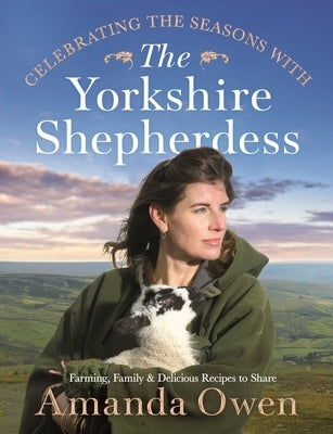 Celebrating the Seasons with the Yorkshire Shepherdess: Farming, Family and Delicious Recipes to Share Volume 4 by Owen, Amanda