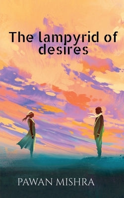 The Lampyrid of Desires by Mishra, Pawan