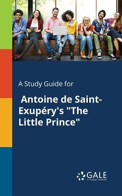 A Study Guide for Antoine De Saint-Exupéry's The Little Prince by Gale, Cengage Learning