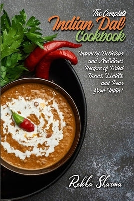 The Complete Indian Dal Cookbook: Insanely Delicious and Nutritious Recipes of Dried Beans, Lentils, and Peas from India! by Sharma, Rekha