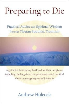 Preparing to Die: Practical Advice and Spiritual Wisdom from the Tibetan Buddhist Tradition by Holecek, Andrew