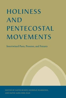 Holiness and Pentecostal Movements: Intertwined Pasts, Presents, and Futures by Bundy, David
