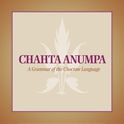 Chahta Anumpa: A Grammar of the Choctaw Language by Fowler, Arlen L.