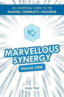 Marvellous Synergy: Phase One - An Unofficial Guide to the Marvel Cinematic Universe by Thai, Andy