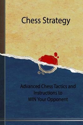 Chess Strategy: Advanced Chess Tactics and Instructions to WIN Your Opponent by Chek, Tatiana