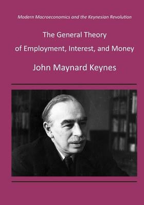 The General Theory of Employment, Interest, and Money: Modern Macroeconomics and the Keynesian Revolution by Keynes, John Maynard