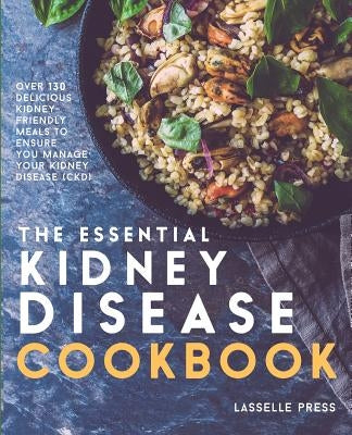 Essential Kidney Disease Cookbook: 130 Delicious, Kidney-Friendly Meals To Manage Your Kidney Disease (CKD) by Press, Lasselle