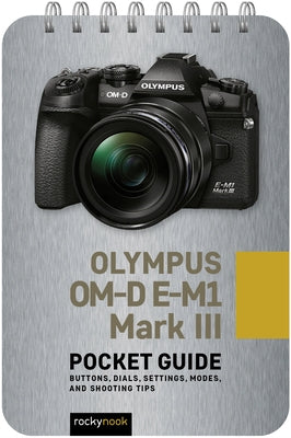 Olympus Om-D E-M1 Mark III: Pocket Guide: Buttons, Dials, Settings, Modes, and Shooting Tips by Nook, Rocky