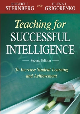 Teaching for Successful Intelligence: To Increase Student Learning and Achievement by Grigorenko, Elena L.