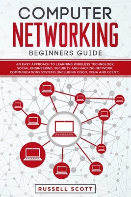 Computer Networking Beginners Guide: An Easy Approach to Learning Wireless Technology, Social Engineering, Security and Hacking Network, Communication by Scott, Russell