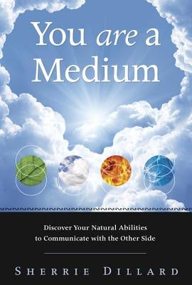 You Are a Medium: Discover Your Natural Abilities to Communicate with the Other Side by Dillard, Sherrie